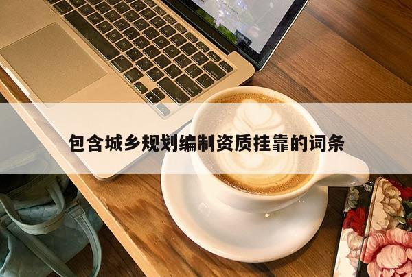 包含城乡规划编制资质挂靠的词条