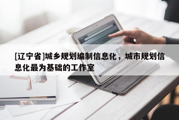 [辽宁省]城乡规划编制信息化，城市规划信息化最为基础的工作室