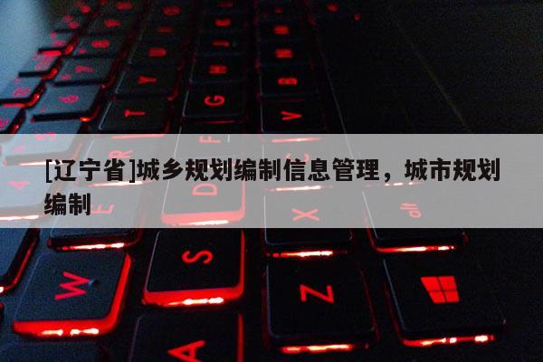 [辽宁省]城乡规划编制信息管理，城市规划编制