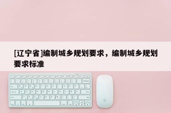 [辽宁省]编制城乡规划要求，编制城乡规划要求标准