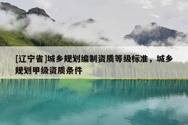 [辽宁省]城乡规划编制资质等级标准，城乡规划甲级资质条件