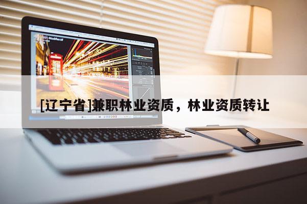 [辽宁省]兼职林业资质，林业资质转让