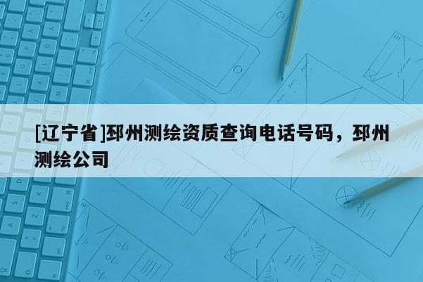[辽宁省]邳州测绘资质查询电话号码，邳州测绘公司
