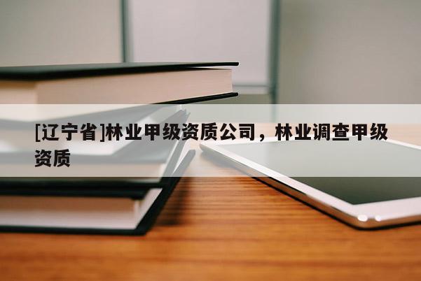 [辽宁省]林业甲级资质公司，林业调查甲级资质