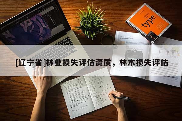 [辽宁省]林业损失评估资质，林木损失评估