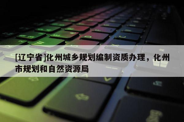 [辽宁省]化州城乡规划编制资质办理，化州市规划和自然资源局