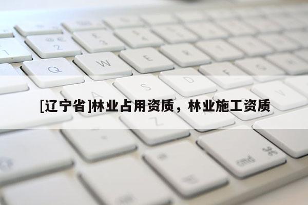 [辽宁省]林业占用资质，林业施工资质