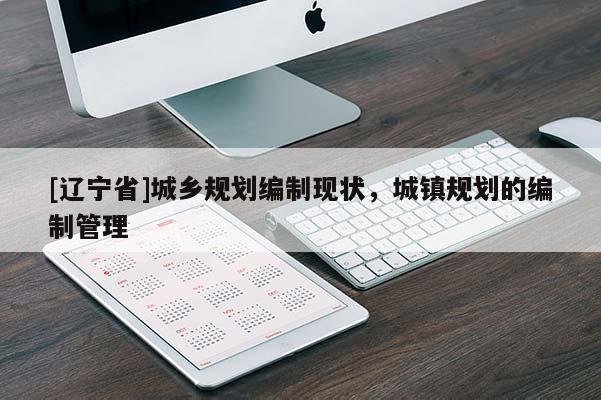 [辽宁省]城乡规划编制现状，城镇规划的编制管理