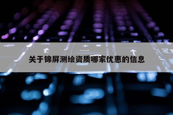 关于锦屏测绘资质哪家优惠的信息