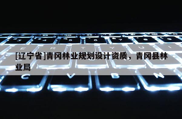 [辽宁省]青冈林业规划设计资质，青冈县林业局