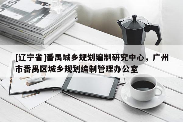 [辽宁省]番禺城乡规划编制研究中心，广州市番禺区城乡规划编制管理办公室