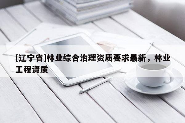 [辽宁省]林业综合治理资质要求最新，林业工程资质