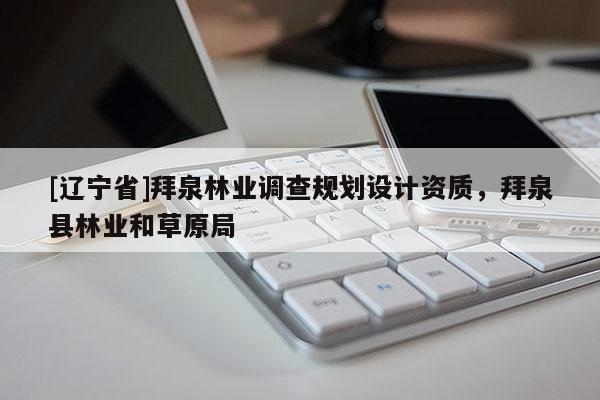 [辽宁省]拜泉林业调查规划设计资质，拜泉县林业和草原局