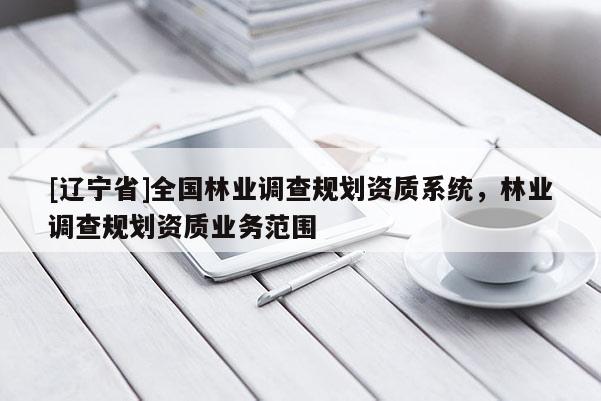 [辽宁省]全国林业调查规划资质系统，林业调查规划资质业务范围
