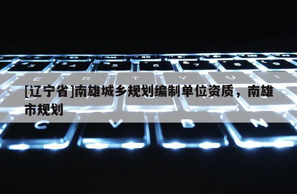 [辽宁省]南雄城乡规划编制单位资质，南雄市规划