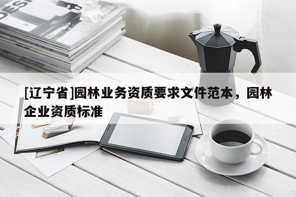 [辽宁省]园林业务资质要求文件范本，园林企业资质标准