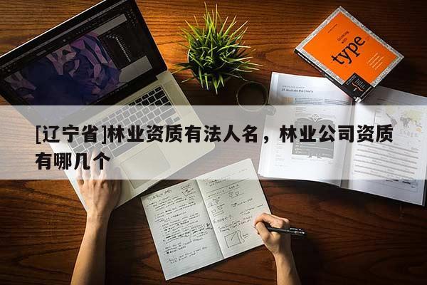 [辽宁省]林业资质有法人名，林业公司资质有哪几个