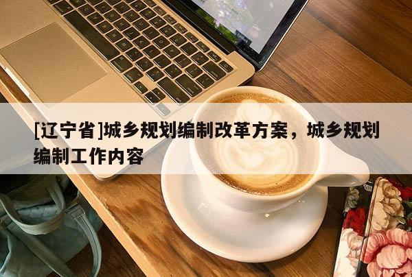 [辽宁省]城乡规划编制改革方案，城乡规划编制工作内容