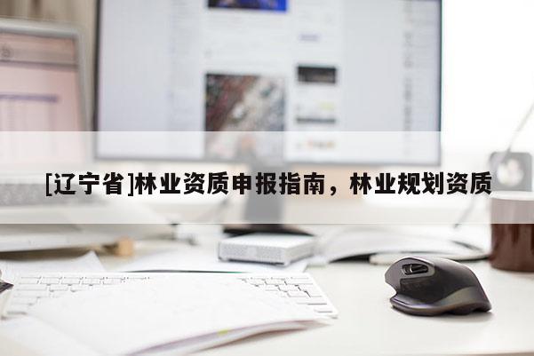 [辽宁省]林业资质申报指南，林业规划资质
