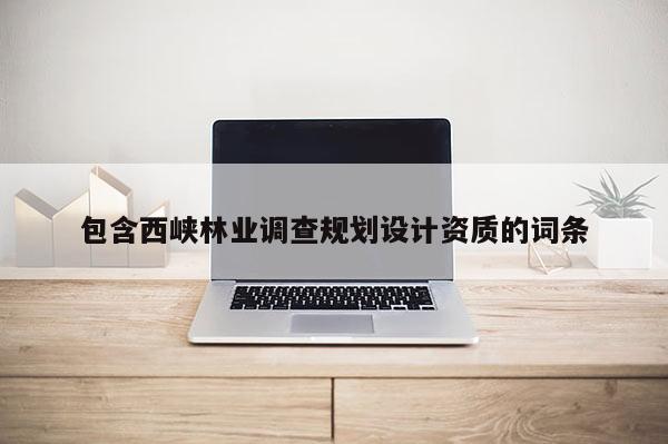 包含西峡林业调查规划设计资质的词条