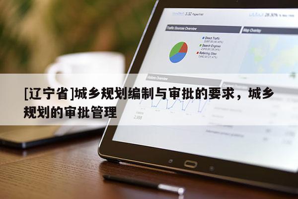 [辽宁省]城乡规划编制与审批的要求，城乡规划的审批管理