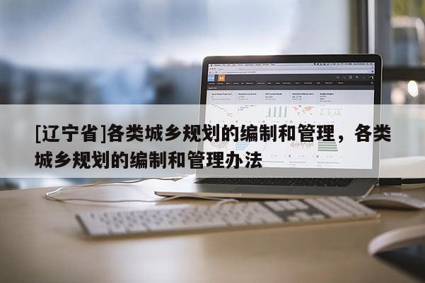 [辽宁省]各类城乡规划的编制和管理，各类城乡规划的编制和管理办法