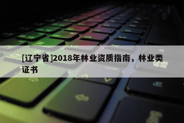 [辽宁省]2018年林业资质指南，林业类证书