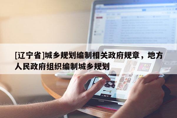 [辽宁省]城乡规划编制相关政府规章，地方人民政府组织编制城乡规划