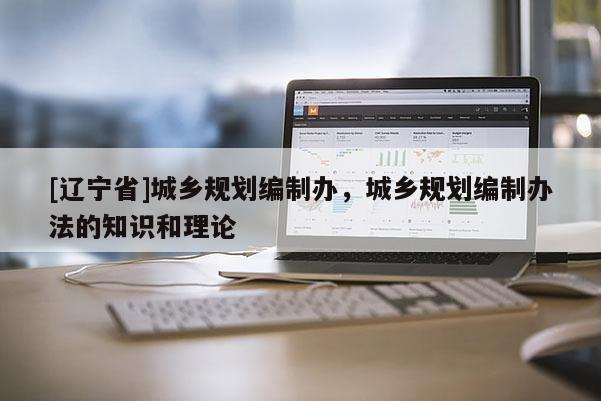 [辽宁省]城乡规划编制办，城乡规划编制办法的知识和理论
