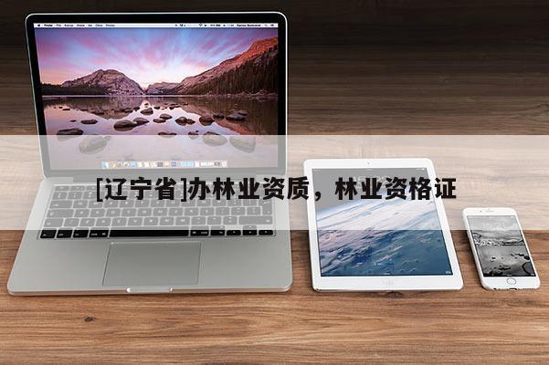 [辽宁省]办林业资质，林业资格证
