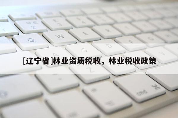 [辽宁省]林业资质税收，林业税收政策
