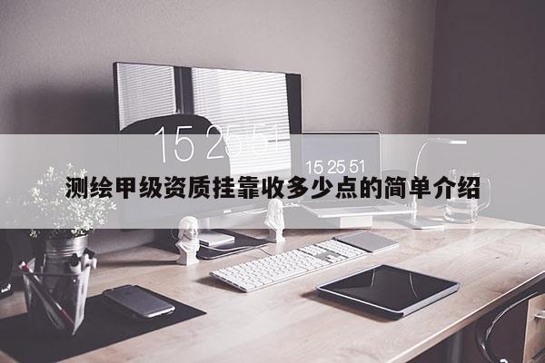测绘甲级资质挂靠收多少点的简单介绍
