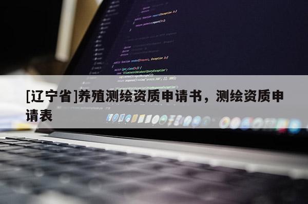 [辽宁省]养殖测绘资质申请书，测绘资质申请表