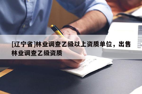[辽宁省]林业调查乙级以上资质单位，出售林业调查乙级资质