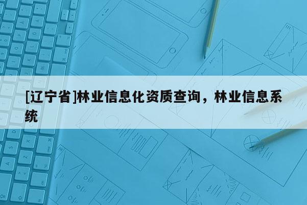 [辽宁省]林业信息化资质查询，林业信息系统