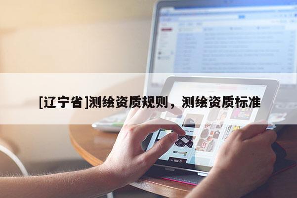 [辽宁省]测绘资质规则，测绘资质标准