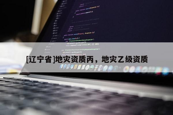 [辽宁省]地灾资质丙，地灾乙级资质