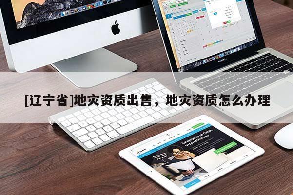 [辽宁省]地灾资质出售，地灾资质怎么办理