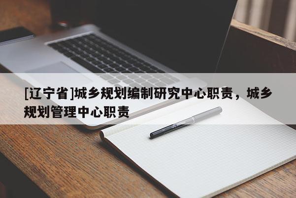 [辽宁省]城乡规划编制研究中心职责，城乡规划管理中心职责