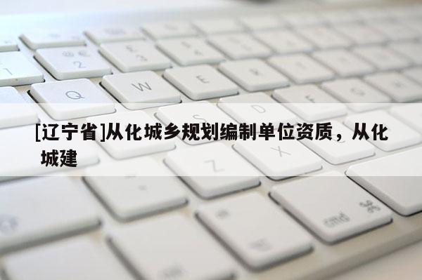 [辽宁省]从化城乡规划编制单位资质，从化 城建