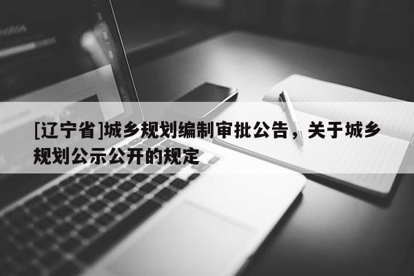 [辽宁省]城乡规划编制审批公告，关于城乡规划公示公开的规定