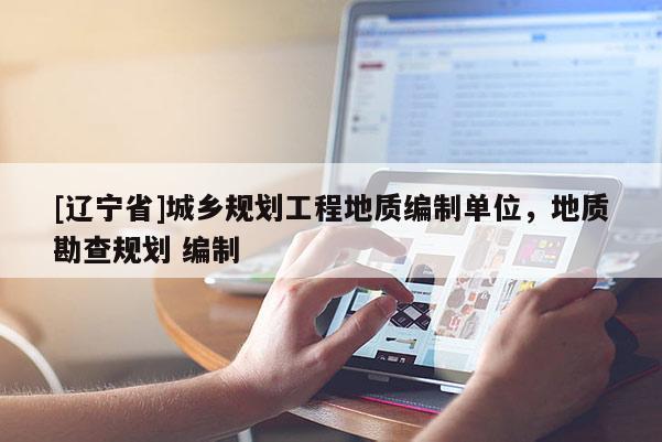 [辽宁省]城乡规划工程地质编制单位，地质勘查规划 编制