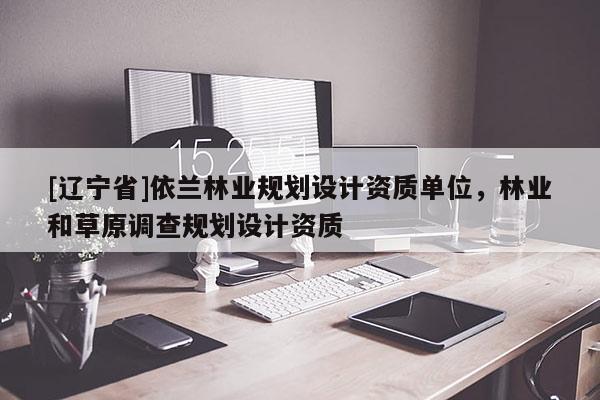 [辽宁省]依兰林业规划设计资质单位，林业和草原调查规划设计资质