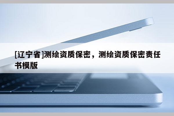 [辽宁省]测绘资质保密，测绘资质保密责任书模版