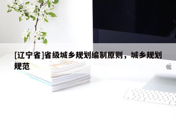 [辽宁省]省级城乡规划编制原则，城乡规划规范