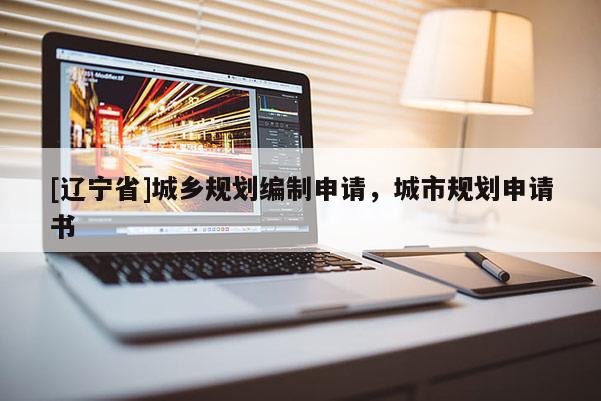 [辽宁省]城乡规划编制申请，城市规划申请书