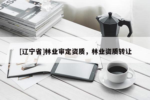[辽宁省]林业审定资质，林业资质转让
