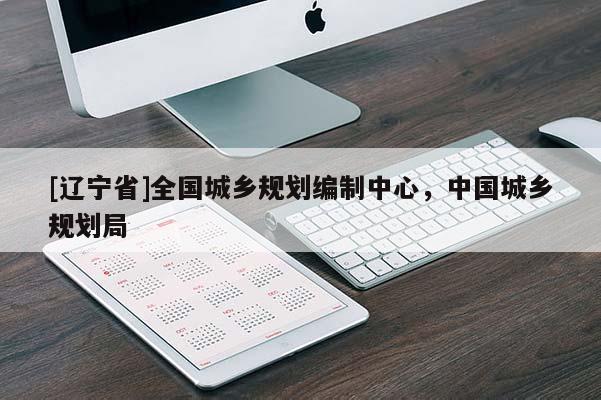 [辽宁省]全国城乡规划编制中心，中国城乡规划局