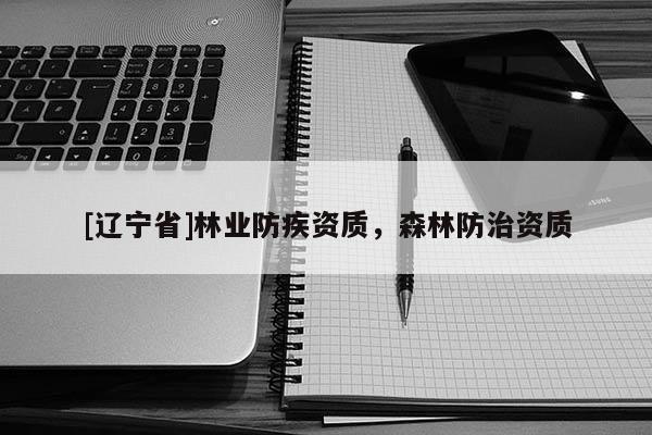 [辽宁省]林业防疾资质，森林防治资质