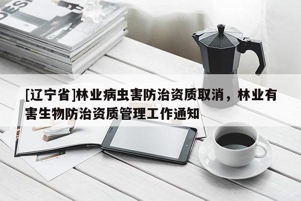 [辽宁省]林业病虫害防治资质取消，林业有害生物防治资质管理工作通知